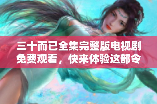三十而已全集完整版电视剧免费观看，快来体验这部令人感动的作品吧