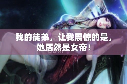 我的徒弟，让我震惊的是，她居然是女帝！