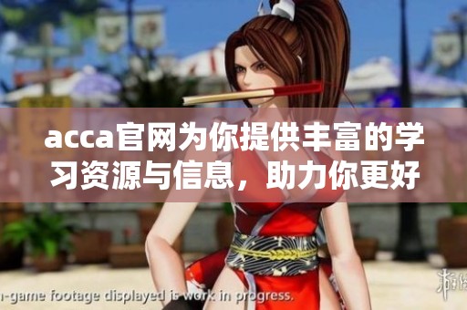 acca官网为你提供丰富的学习资源与信息，助力你更好地掌握acca知识与技能