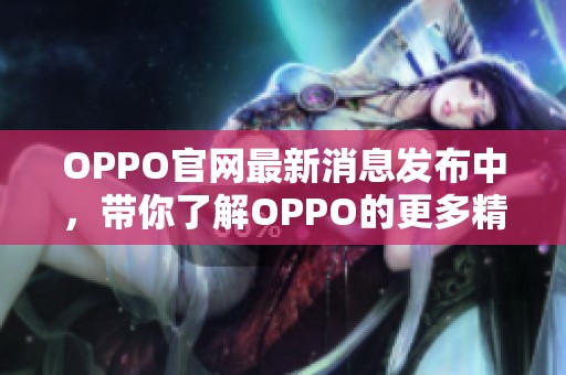 OPPO官网最新消息发布中，带你了解OPPO的更多精彩内容