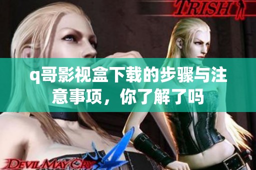 q哥影视盒下载的步骤与注意事项，你了解了吗