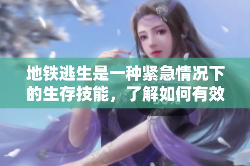 地铁逃生是一种紧急情况下的生存技能，了解如何有效应对地铁逃生的策略至关重要