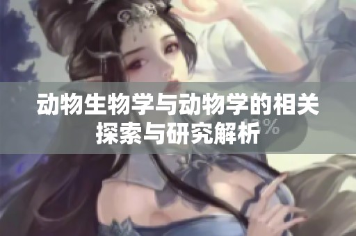 动物生物学与动物学的相关探索与研究解析