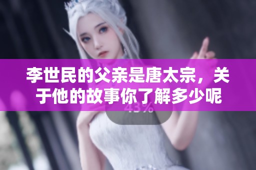 李世民的父亲是唐太宗，关于他的故事你了解多少呢