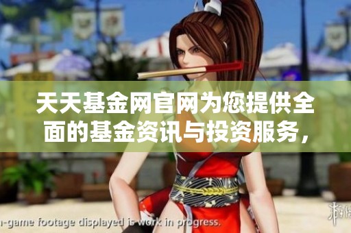 天天基金网官网为您提供全面的基金资讯与投资服务，全方位提升您的理财体验。