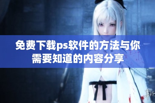免费下载ps软件的方法与你需要知道的内容分享