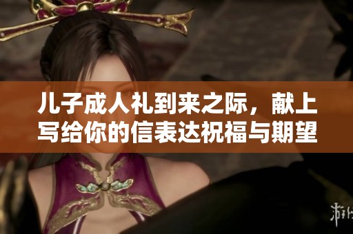儿子**礼到来之际，献上写给你的信表达祝福与期望