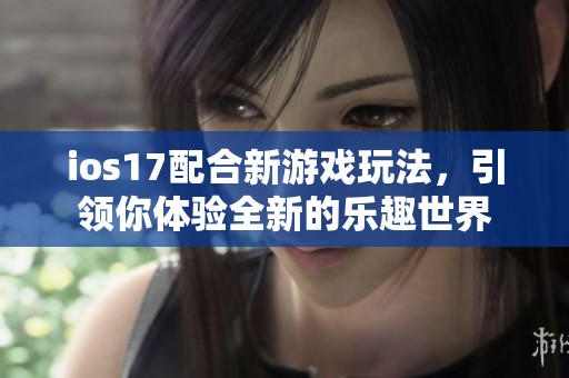 ios17配合新游戏玩法，引领你体验全新的乐趣世界