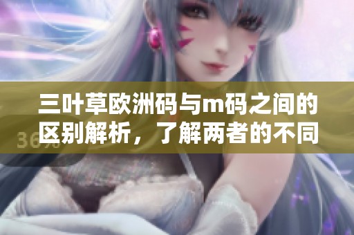 三叶草欧洲码与m码之间的区别解析，了解两者的不同之处
