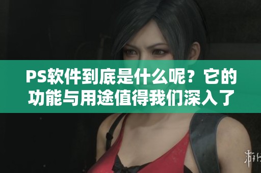 PS软件到底是什么呢？它的功能与用途值得我们深入了解。