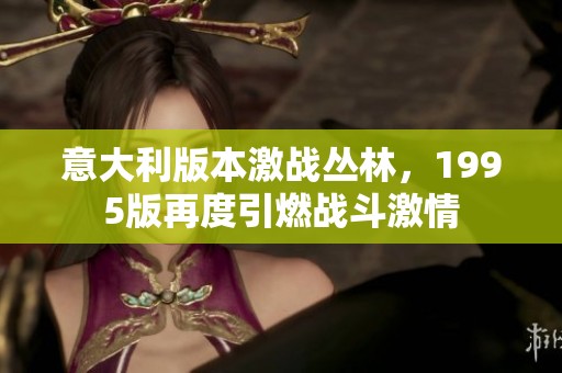 意大利版本激战丛林，1995版再度引燃战斗激情