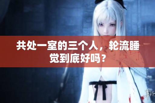 共处一室的三个人，轮流睡觉到底好吗？