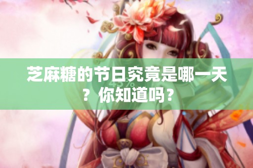 芝麻糖的节日究竟是哪一天？你知道吗？