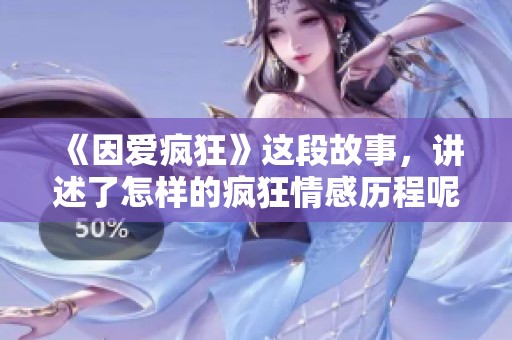 《因爱疯狂》这段故事，讲述了怎样的疯狂情感历程呢