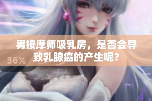 男按摩师吸乳房，是否会导致乳腺癌的产生呢？