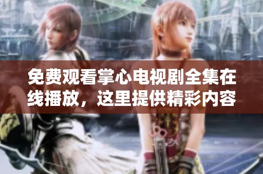 免费观看掌心电视剧全集在线播放，这里提供精彩内容的观看方式