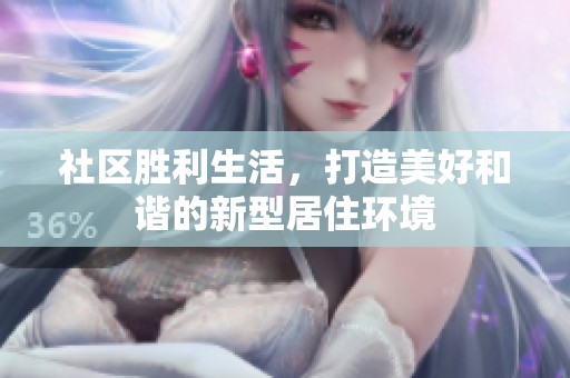 社区胜利生活，打造美好和谐的新型居住环境