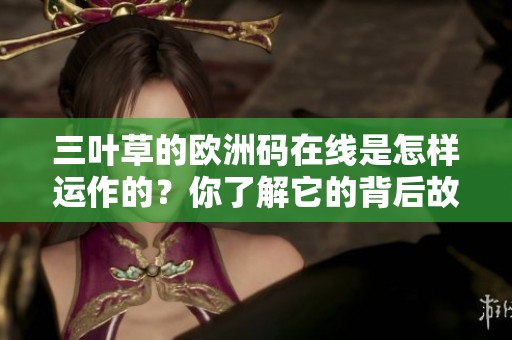 三叶草的欧洲码在线是怎样运作的？你了解它的背后故事吗？