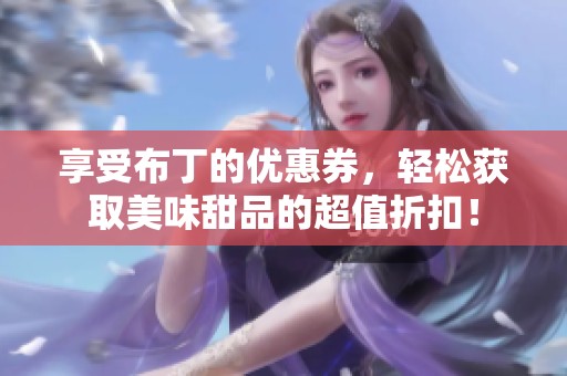 享受布丁的优惠券，轻松获取美味甜品的超值折扣！