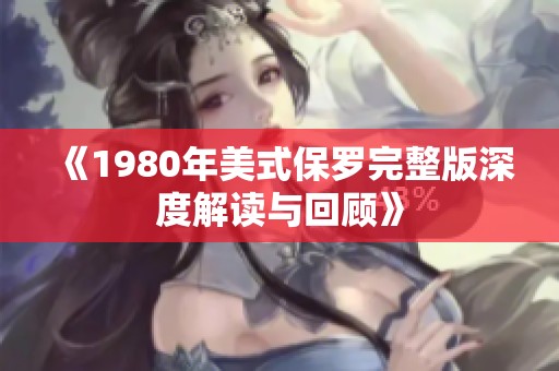 《1980年美式保罗完整版深度解读与回顾》