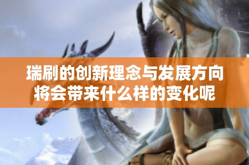 瑞刷的创新理念与发展方向将会带来什么样的变化呢