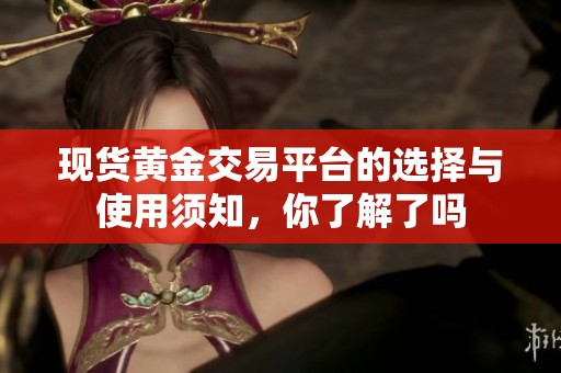 现货黄金交易平台的选择与使用须知，你了解了吗