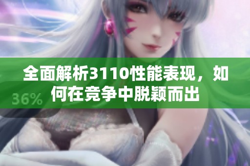 全面解析3110性能表现，如何在竞争中脱颖而出