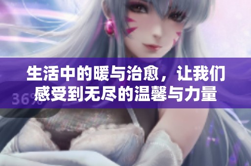 生活中的暖与治愈，让我们感受到无尽的温馨与力量
