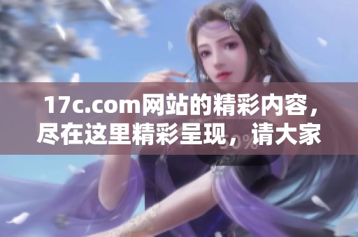 17c.com网站的精彩内容，尽在这里精彩呈现，请大家关注。
