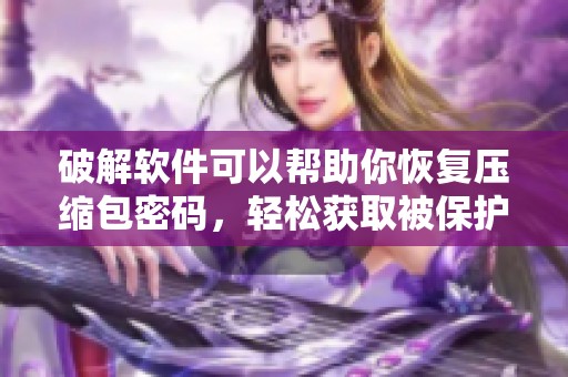 破解软件可以帮助你恢复压缩包密码，轻松获取被保护的文件内容