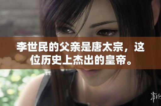 李世民的父亲是唐太宗，这位历史上杰出的皇帝。