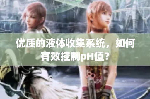 优质的液体收集系统，如何有效控制pH值？