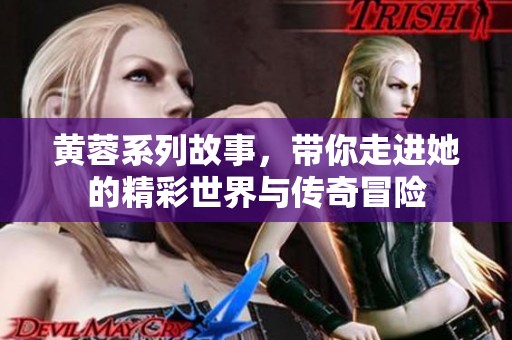 黄蓉系列故事，带你走进她的精彩世界与传奇冒险