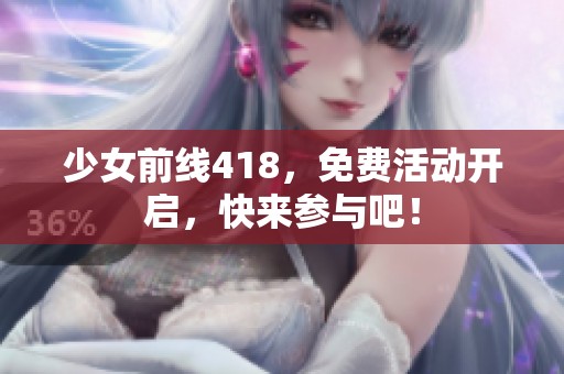 少女前线418，免费活动开启，快来参与吧！
