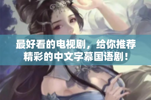 最好看的电视剧，给你推荐精彩的中文字幕国语剧！