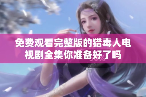 免费观看完整版的猎毒人电视剧全集你准备好了吗