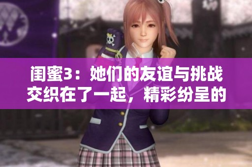 闺蜜3：她们的友谊与挑战交织在了一起，精彩纷呈的故事继续展开