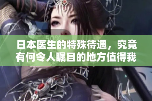 日本医生的特殊待遇，究竟有何令人瞩目的地方值得我们关注和探讨呢