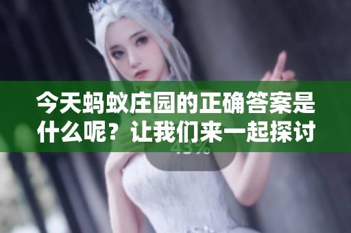 今天蚂蚁庄园的正确答案是什么呢？让我们来一起探讨一下吧