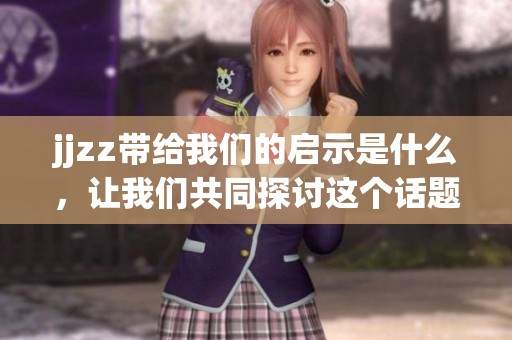 jjzz带给我们的启示是什么，让我们共同探讨这个话题的重要性和深远影响