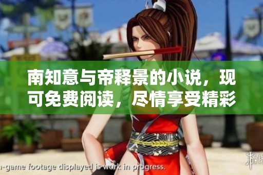 南知意与帝释景的小说，现可免费阅读，尽情享受精彩内容！