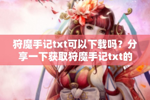 狩魔手记txt可以下载吗？分享一下获取狩魔手记txt的途径与方法。