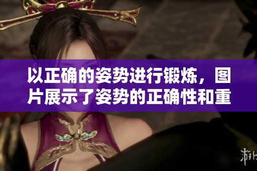 以正确的姿势进行锻炼，图片展示了姿势的正确性和重要性