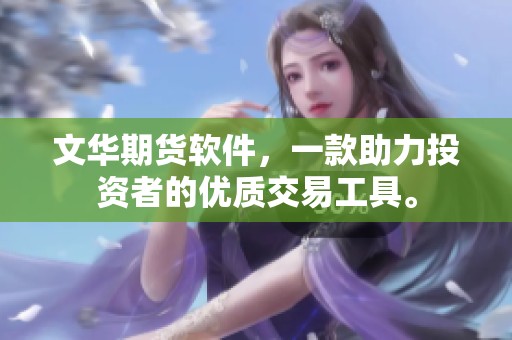 文华期货软件，一款助力投资者的优质交易工具。