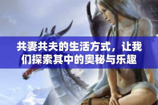 共妻共夫的生活方式，让我们探索其中的奥秘与乐趣