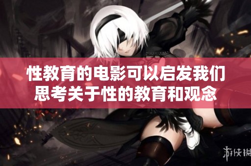 性教育的电影可以启发我们思考关于性的教育和观念