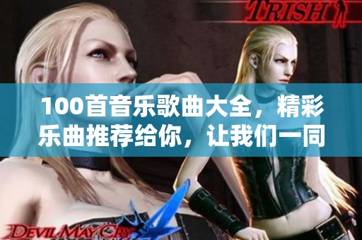 100首音乐歌曲大全，精彩乐曲推荐给你，让我们一同感受音乐的魅力