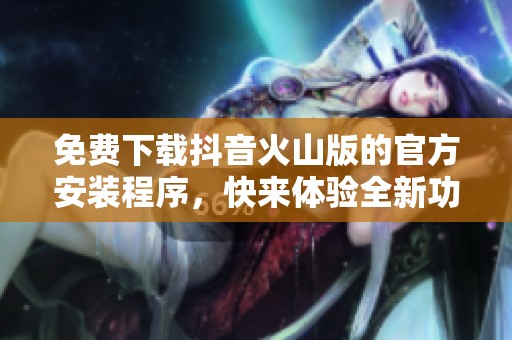 免费下载抖音火山版的官方安装程序，快来体验全新功能吧！