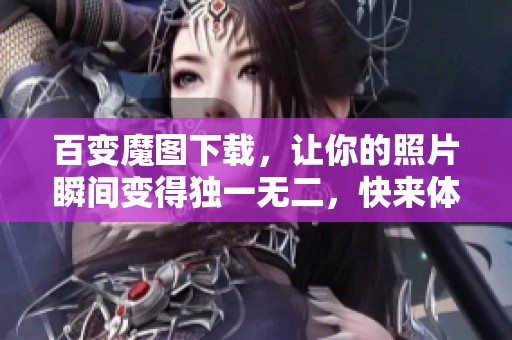 百变魔图下载，让你的照片瞬间变得独一无二，快来体验吧