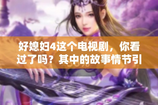 好媳妇4这个电视剧，你看过了吗？其中的故事情节引人深思！